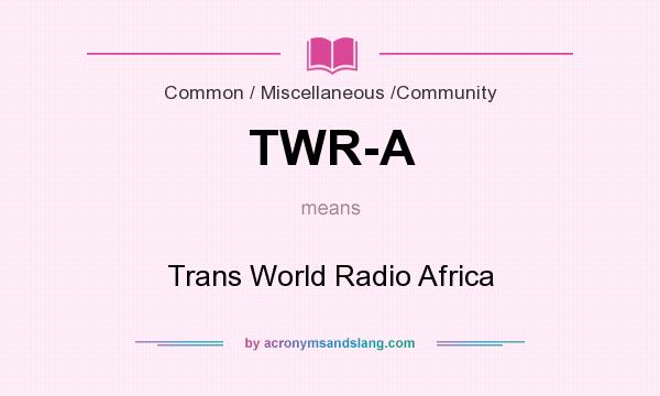 What does TWR-A mean? It stands for Trans World Radio Africa