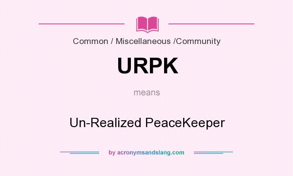 What does URPK mean? It stands for Un-Realized PeaceKeeper