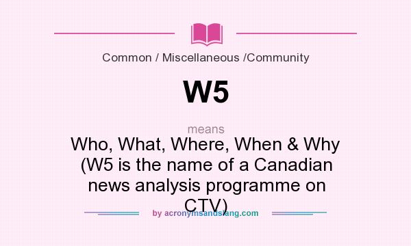 What does W5 mean? It stands for Who, What, Where, When & Why (W5 is the name of a Canadian news analysis programme on CTV)
