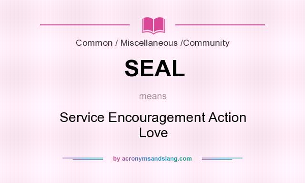 What does SEAL mean? It stands for Service Encouragement Action Love