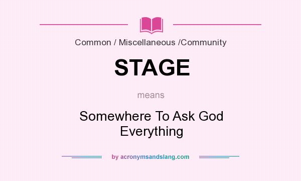 What does STAGE mean? It stands for Somewhere To Ask God Everything