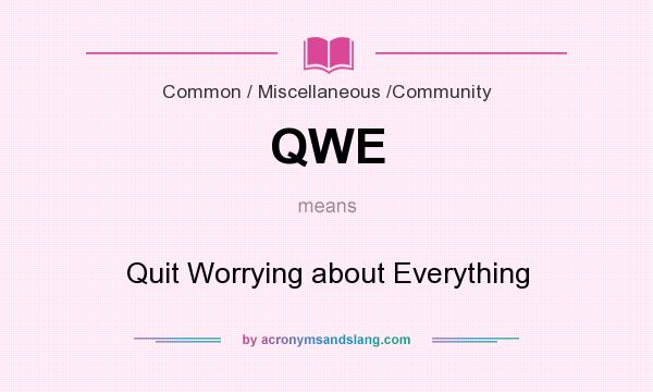 What does QWE mean? It stands for Quit Worrying about Everything