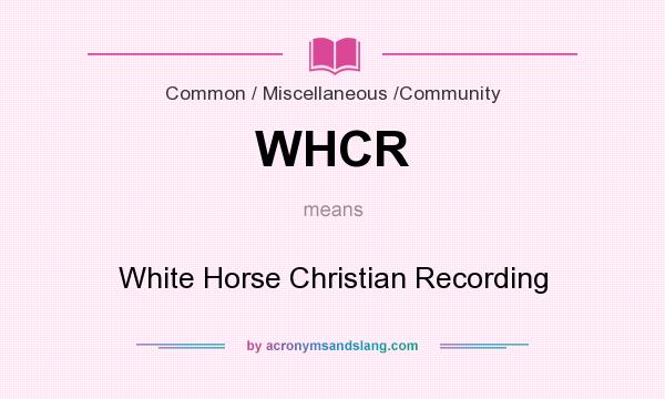 What does WHCR mean? It stands for White Horse Christian Recording
