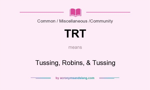 What does TRT mean? It stands for Tussing, Robins, & Tussing