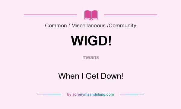 What does WIGD! mean? It stands for When I Get Down!