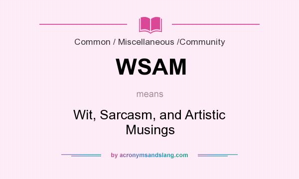 What does WSAM mean? It stands for Wit, Sarcasm, and Artistic Musings