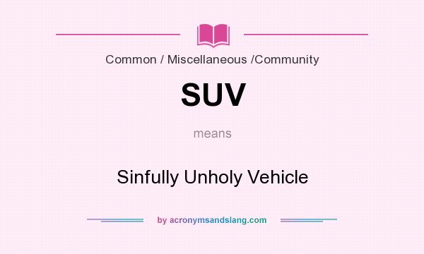 What does SUV mean? It stands for Sinfully Unholy Vehicle