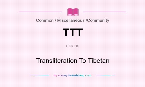 What does TTT mean? It stands for Transliteration To Tibetan