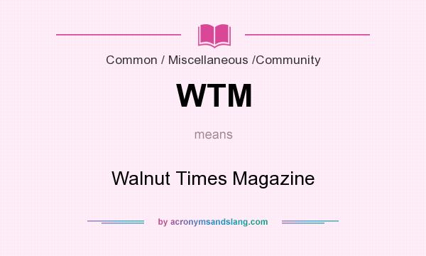What does WTM mean? It stands for Walnut Times Magazine
