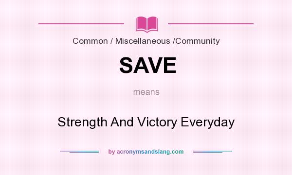 What does SAVE mean? It stands for Strength And Victory Everyday