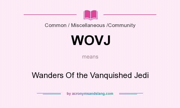 What does WOVJ mean? It stands for Wanders Of the Vanquished Jedi