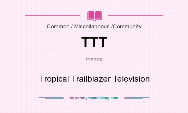 What does TTT mean? It stands for Tropical Trailblazer Television