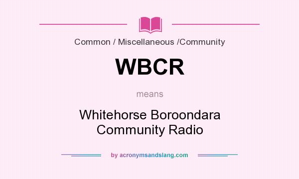 What does WBCR mean? It stands for Whitehorse Boroondara Community Radio
