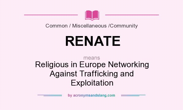 What does RENATE mean? It stands for Religious in Europe Networking Against Trafficking and Exploitation
