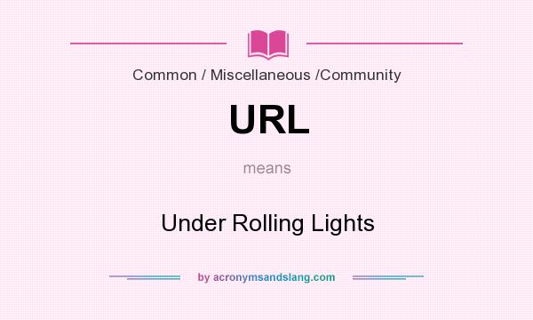 What does URL mean? It stands for Under Rolling Lights