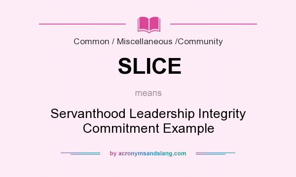 What does SLICE mean? It stands for Servanthood Leadership Integrity Commitment Example