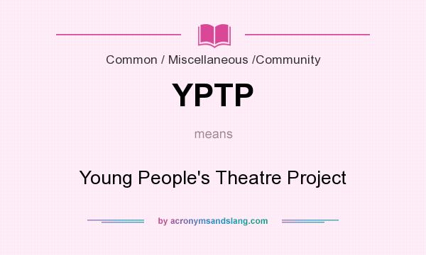 What does YPTP mean? It stands for Young People`s Theatre Project