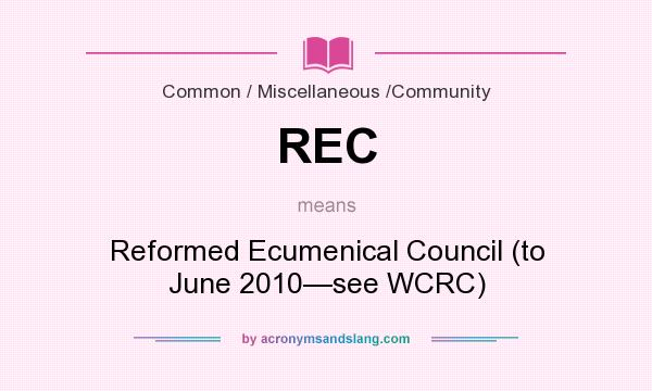 What does REC mean? It stands for Reformed Ecumenical Council (to June 2010—see WCRC)