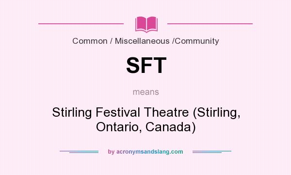 What does SFT mean? It stands for Stirling Festival Theatre (Stirling, Ontario, Canada)