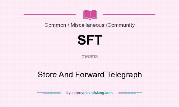 What does SFT mean? It stands for Store And Forward Telegraph