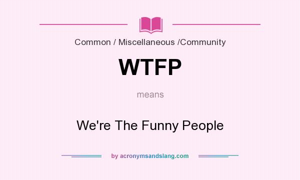 What does WTFP mean? It stands for We`re The Funny People