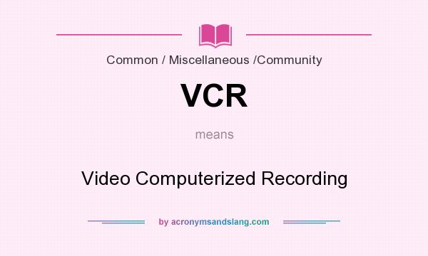 What does VCR mean? It stands for Video Computerized Recording