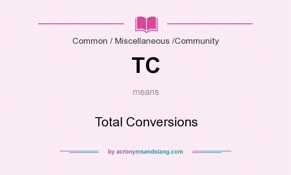 What does TC mean? It stands for Total Conversions