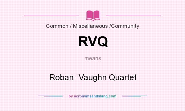 What does RVQ mean? It stands for Roban- Vaughn Quartet