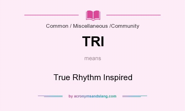 What does TRI mean? It stands for True Rhythm Inspired