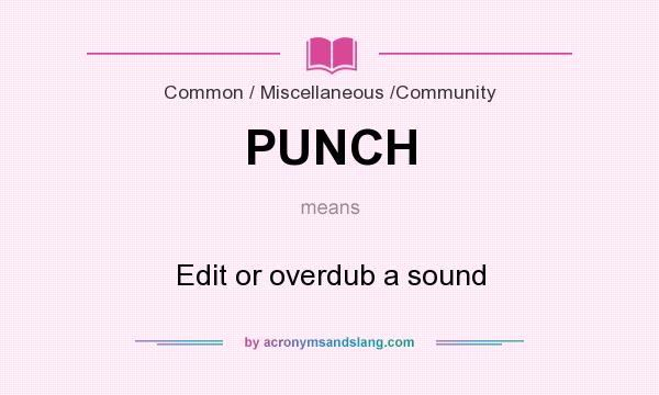What does PUNCH mean? It stands for Edit or overdub a sound