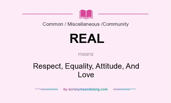 What does REAL mean? It stands for Respect, Equality, Attitude, And Love