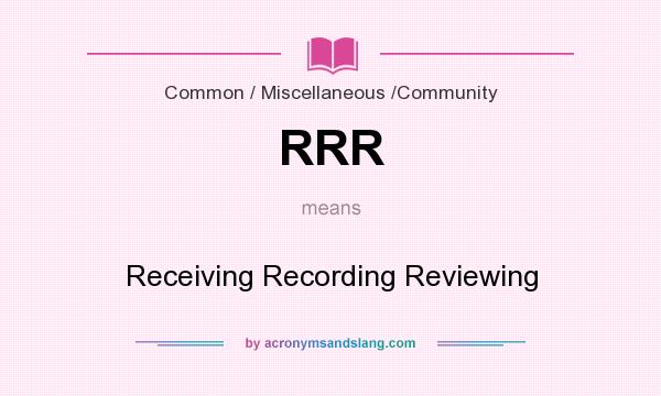 What does RRR mean? It stands for Receiving Recording Reviewing