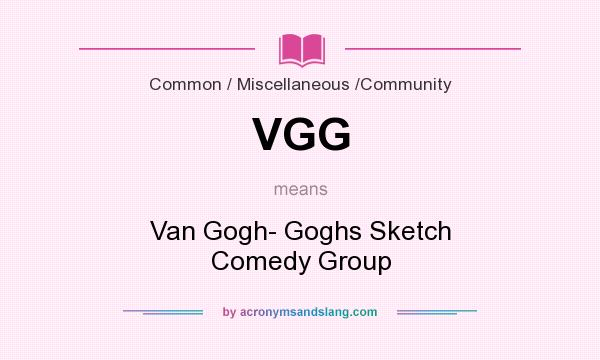 What does VGG mean? It stands for Van Gogh- Goghs Sketch Comedy Group