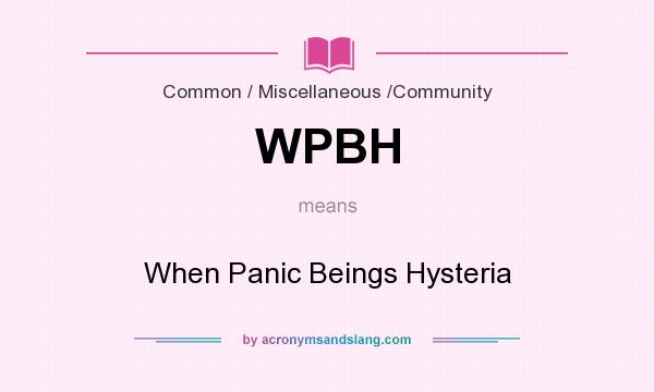 What does WPBH mean? It stands for When Panic Beings Hysteria