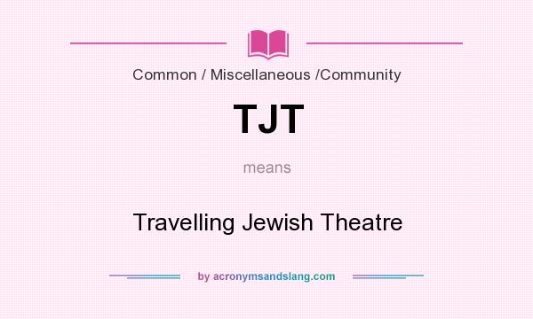 What does TJT mean? It stands for Travelling Jewish Theatre