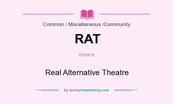 What does RAT mean? It stands for Real Alternative Theatre