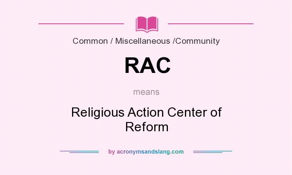 What does RAC mean? It stands for Religious Action Center of Reform