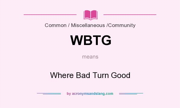 What does WBTG mean? It stands for Where Bad Turn Good