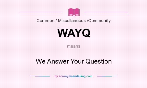 What does WAYQ mean? It stands for We Answer Your Question