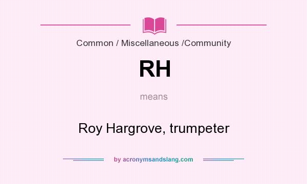What does RH mean? It stands for Roy Hargrove, trumpeter