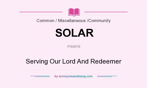 What does SOLAR mean? It stands for Serving Our Lord And Redeemer