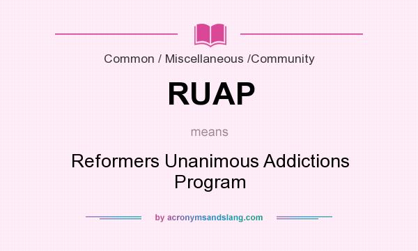 What does RUAP mean? It stands for Reformers Unanimous Addictions Program