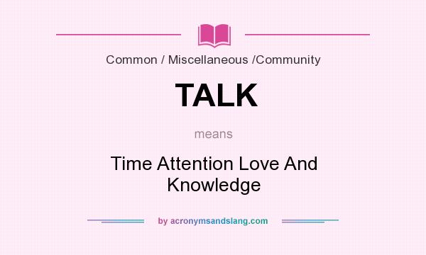 What does TALK mean? It stands for Time Attention Love And Knowledge