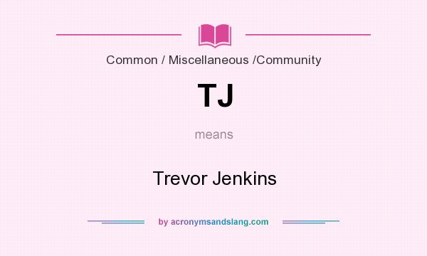 What does TJ mean? It stands for Trevor Jenkins