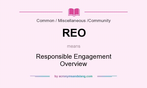 What does REO mean? It stands for Responsible Engagement Overview