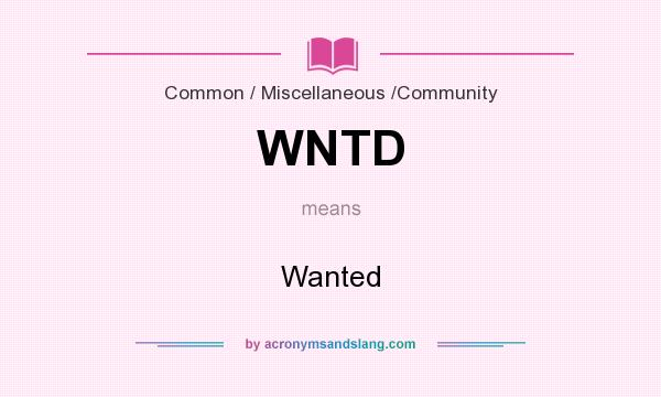 What does WNTD mean? It stands for Wanted