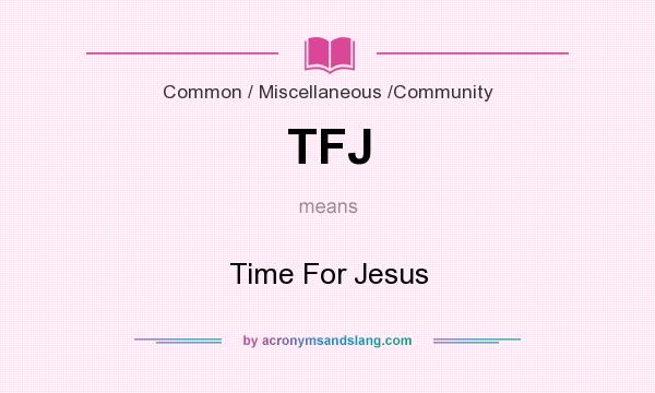 What does TFJ mean? It stands for Time For Jesus