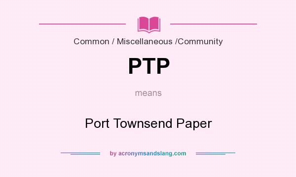 What does PTP mean? It stands for Port Townsend Paper