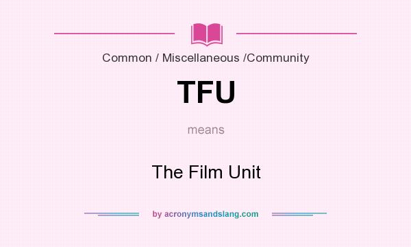 What does TFU mean? It stands for The Film Unit
