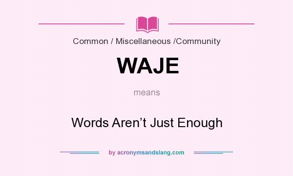 What does WAJE mean? It stands for Words Aren’t Just Enough